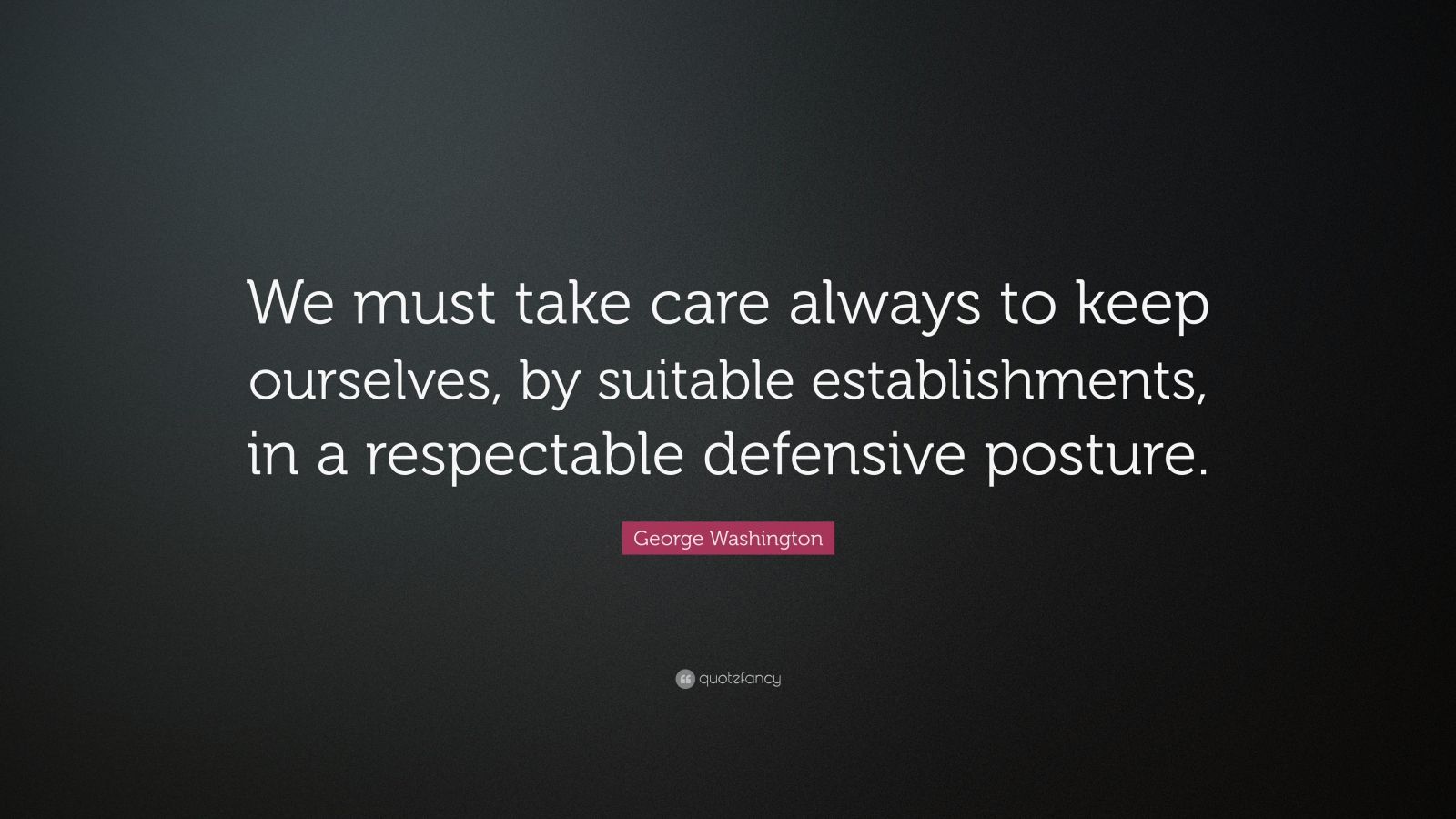 George Washington Quote: “We must take care always to keep ourselves ...