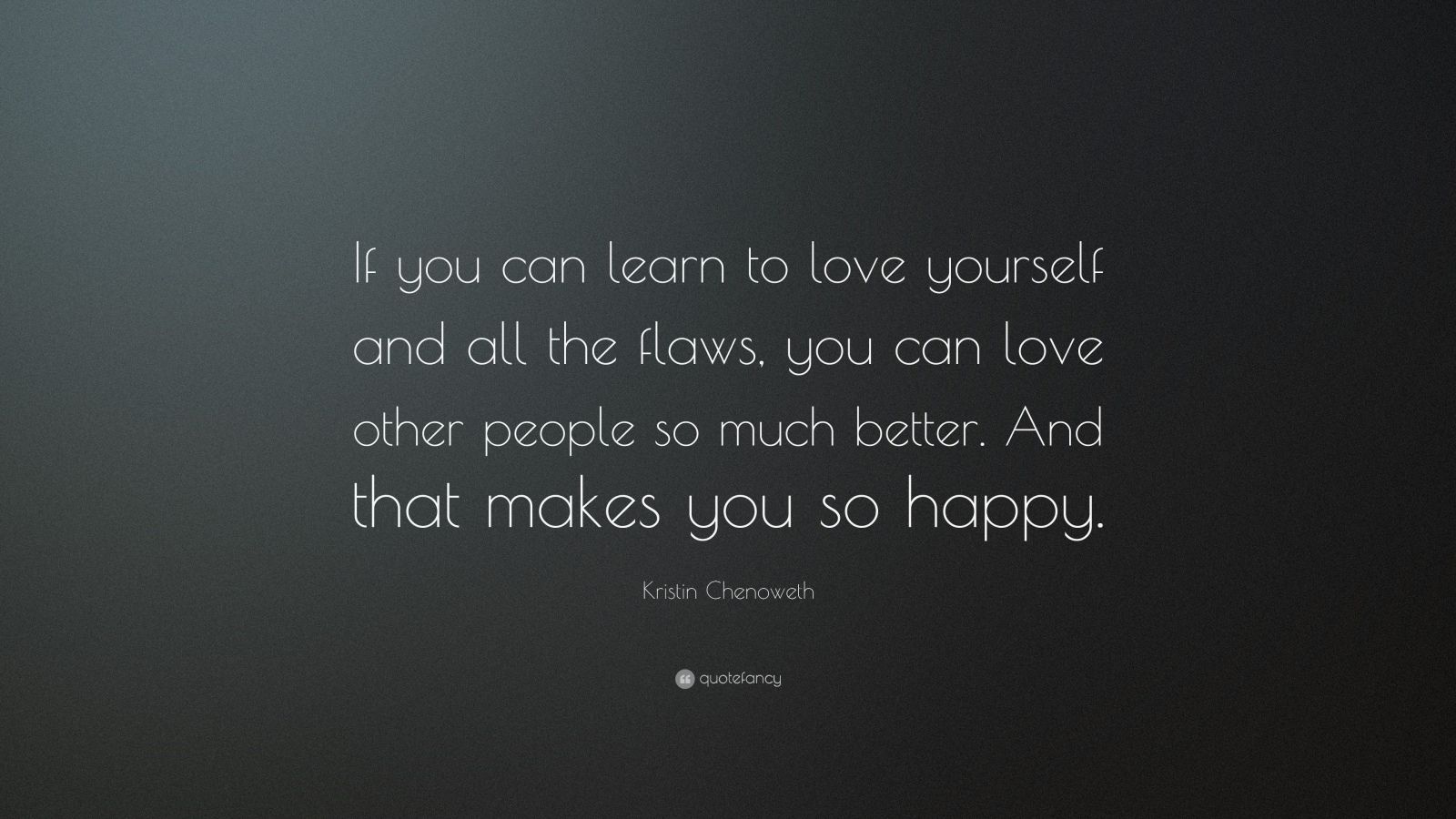 Kristin Chenoweth Quote: "If you can learn to love ...