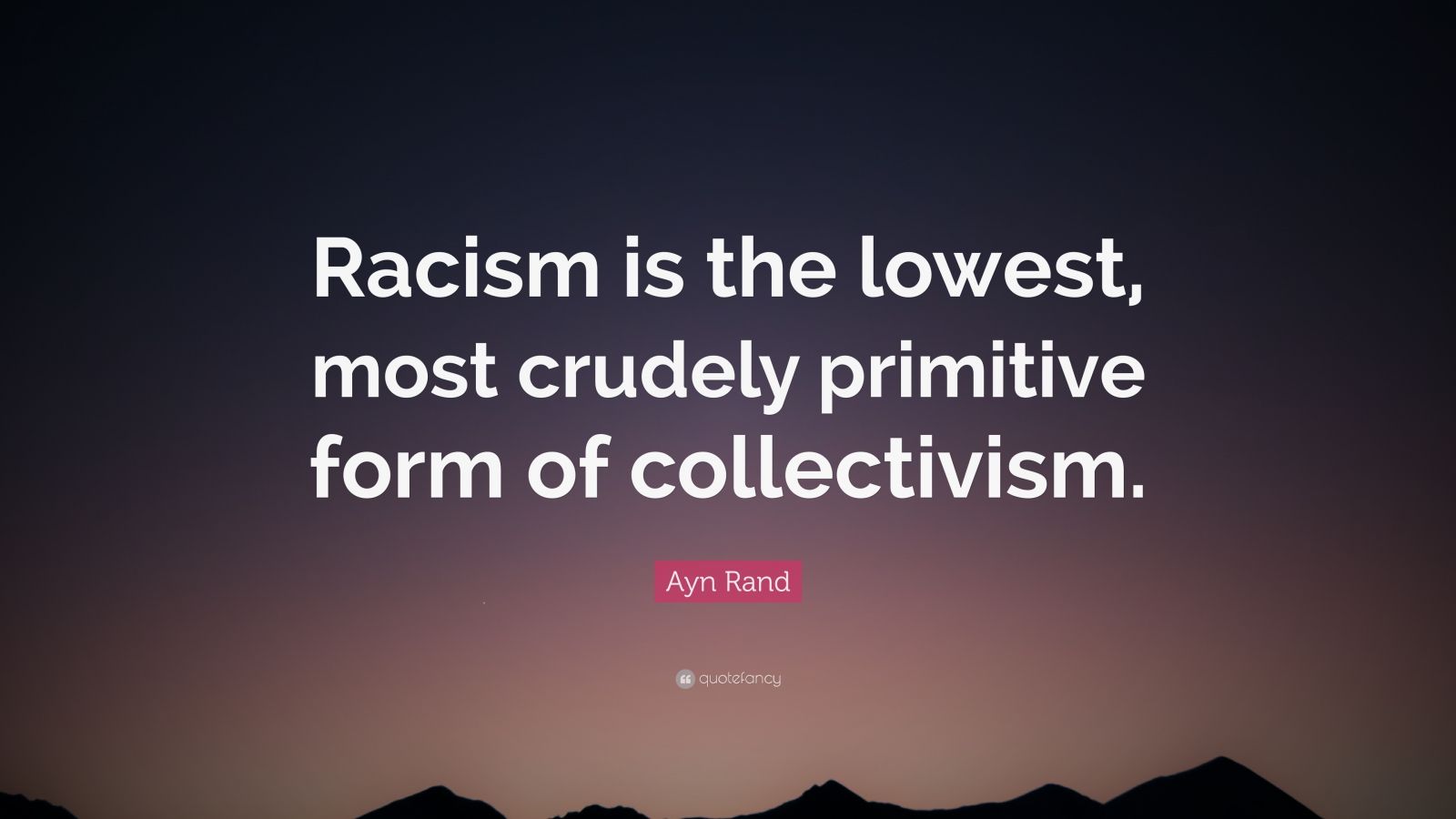 Ayn Rand Quote: “Racism is the lowest, most crudely primitive form of ...