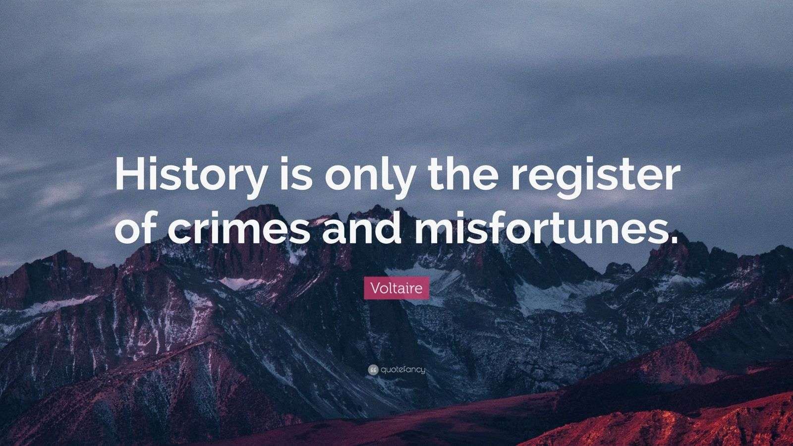 Voltaire Quote: “History is only the register of crimes and misfortunes.”