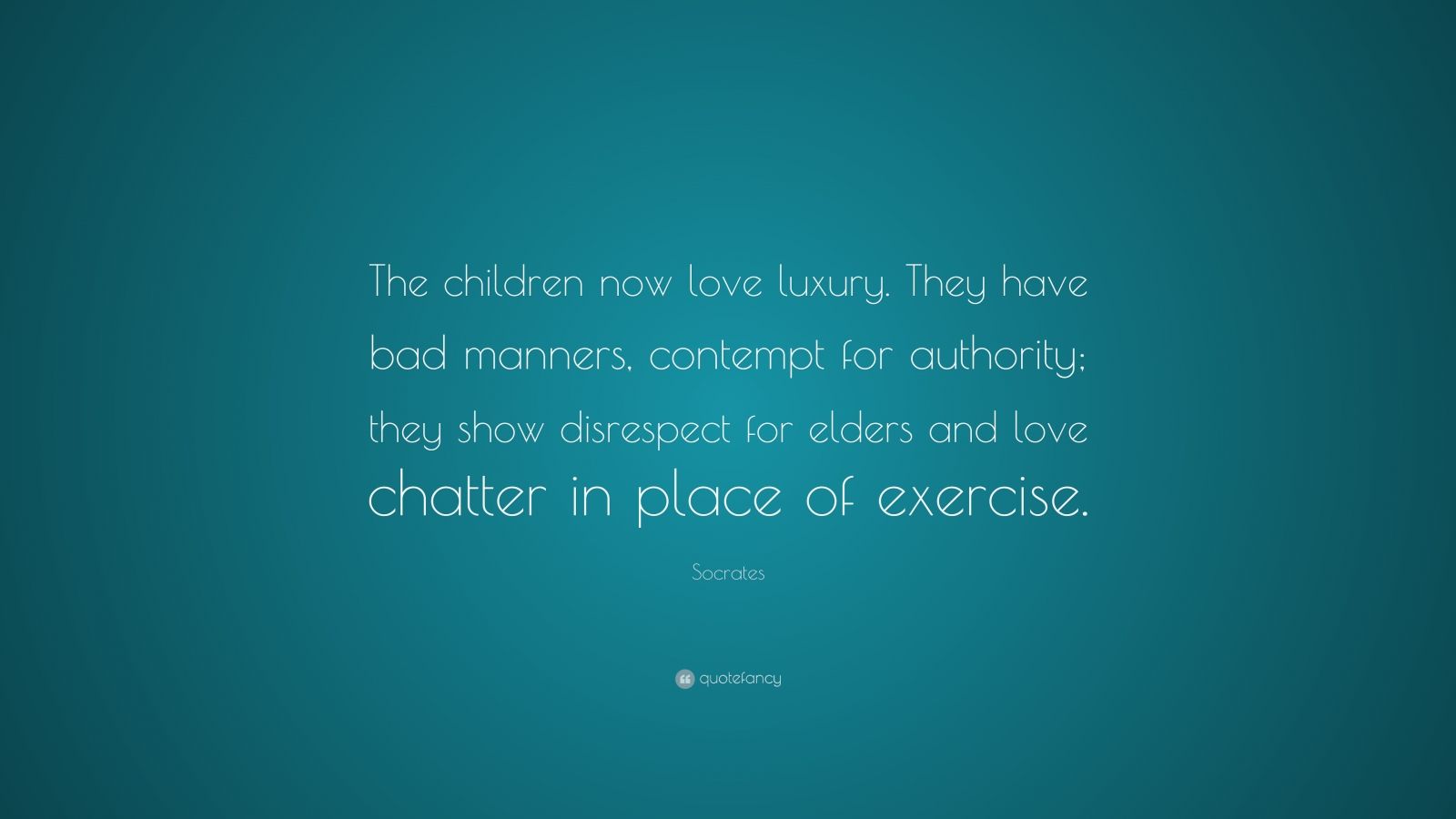 Socrates Quote: “The children now love luxury. They have bad manners ...