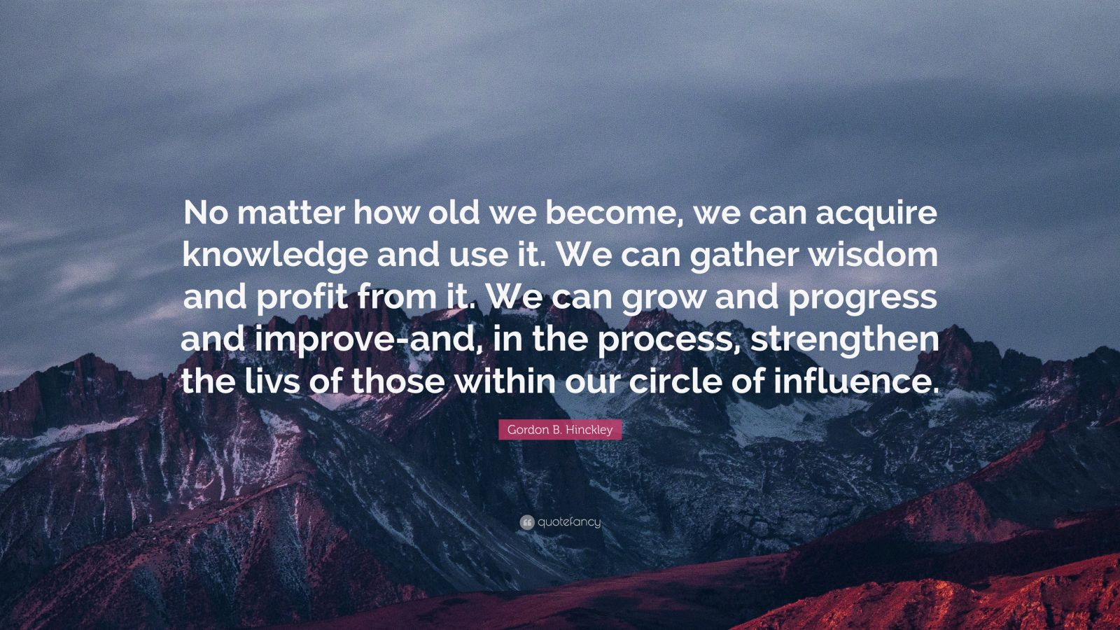 Gordon B. Hinckley Quote: “No matter how old we become, we can acquire ...