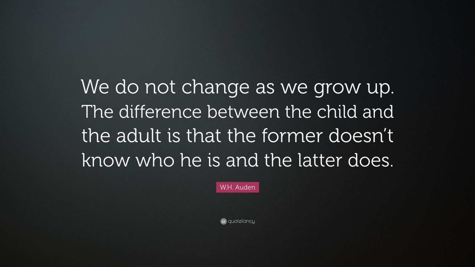 W.H. Auden Quote: “We do not change as we grow up. The difference ...