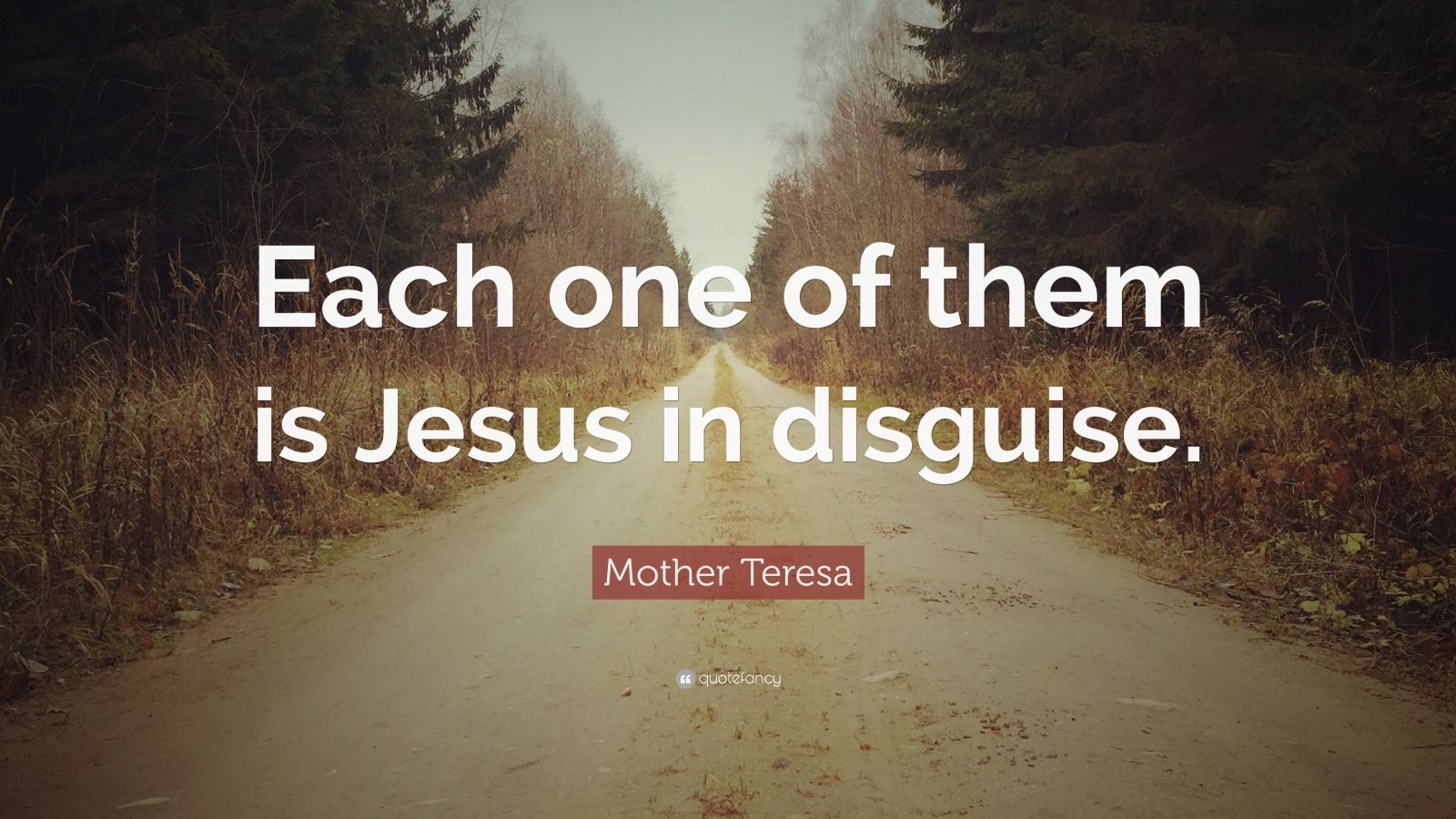 Mother Teresa Quote “Each one of them is Jesus in disguise ”