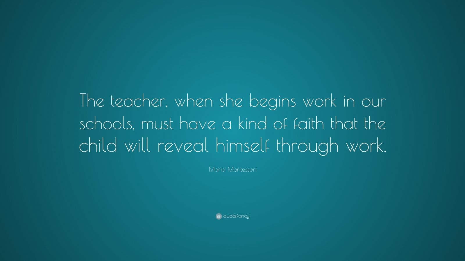 Maria Montessori Quote: “The teacher, when she begins work in our ...