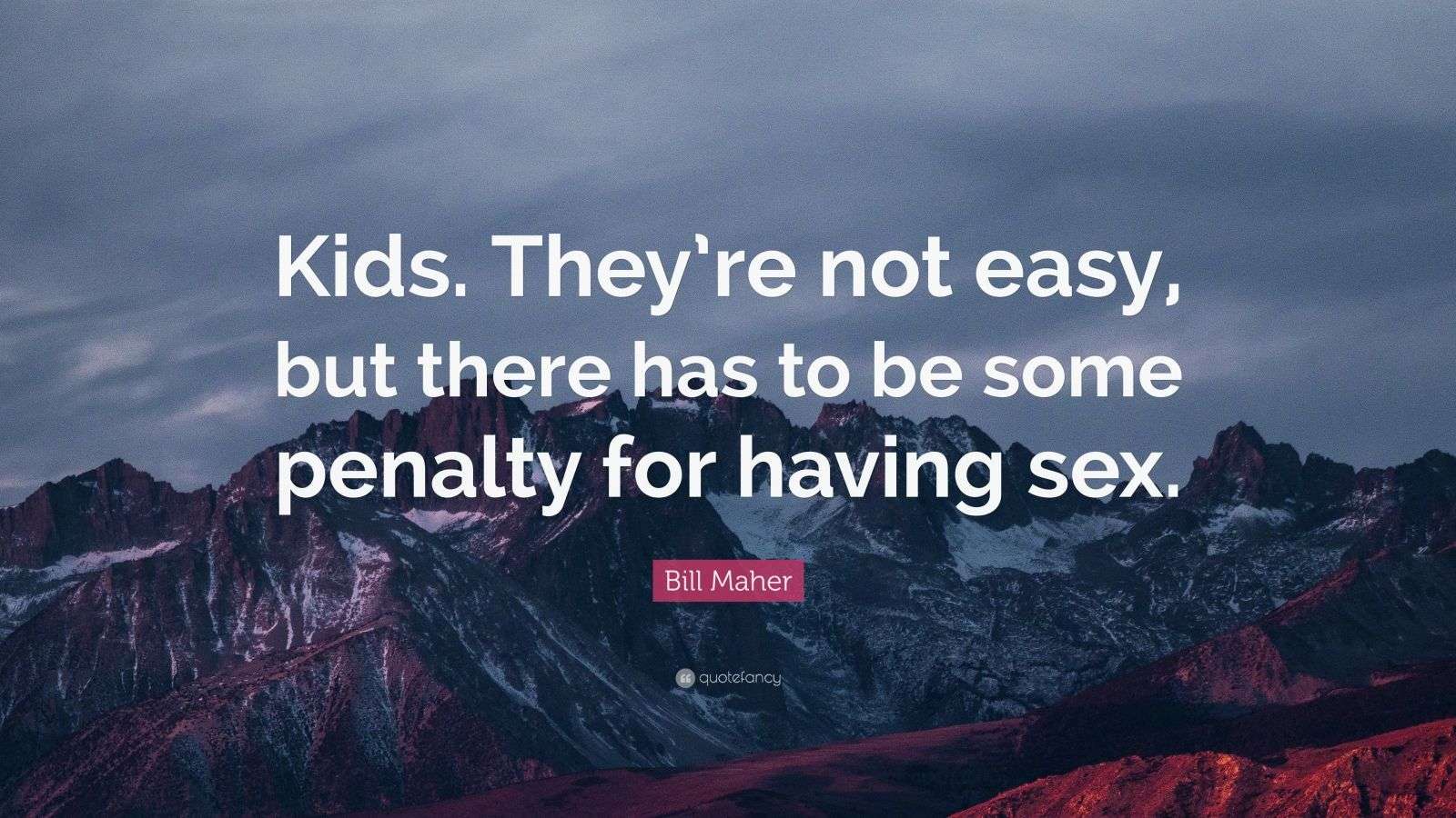 Bill Maher Quote: “Kids. Theyre not easy, but there has to be some penalty  for having sex.”