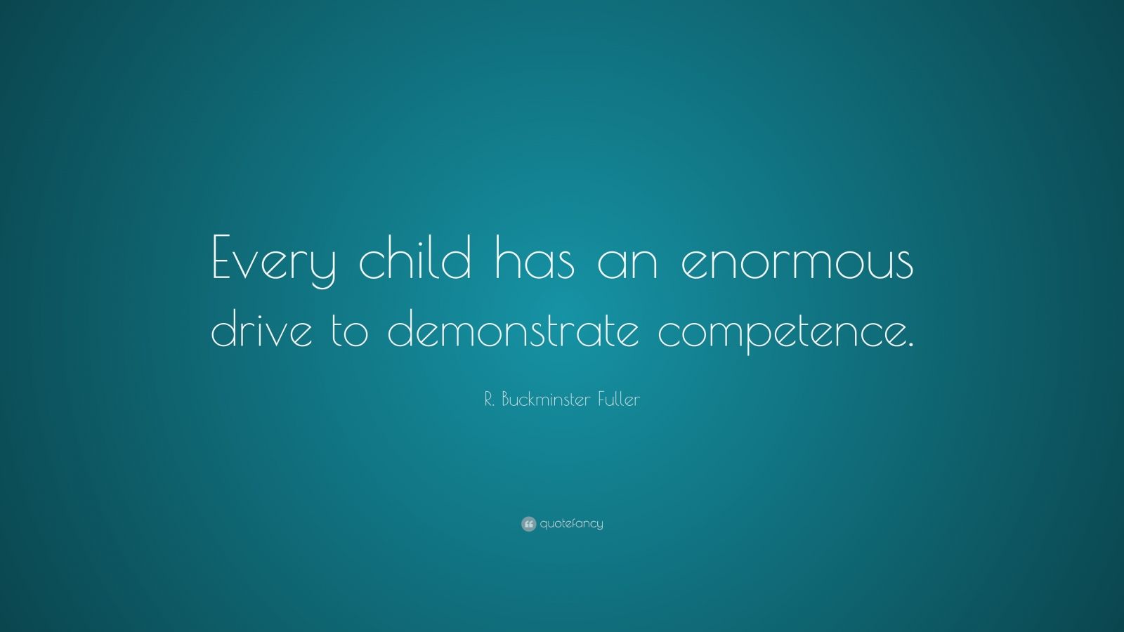 R. Buckminster Fuller Quote: “Every child has an enormous drive to ...