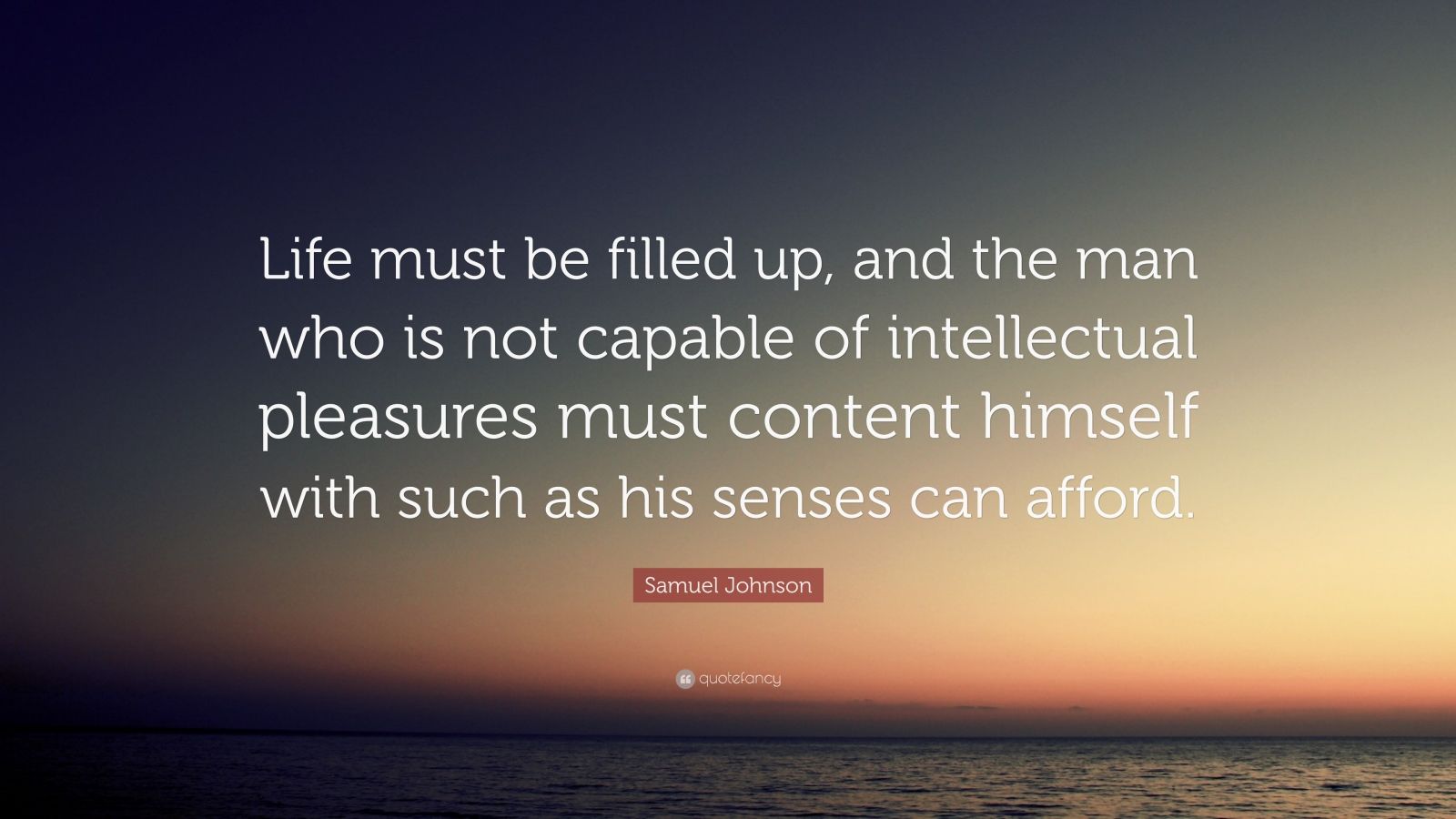 Samuel Johnson Quote: “Life must be filled up, and the man who is not ...