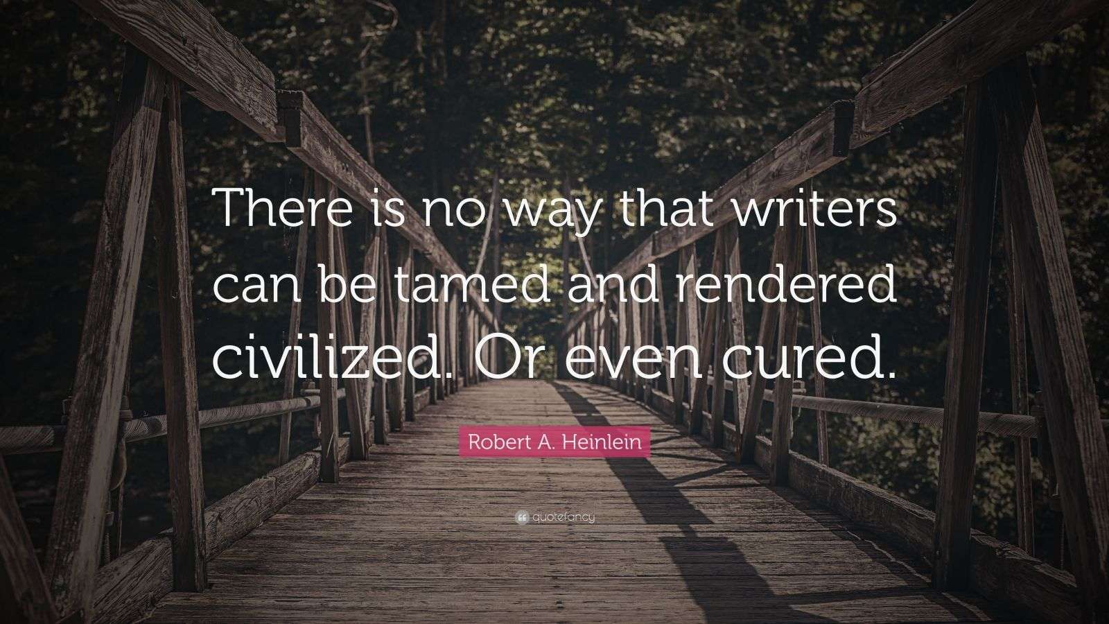 Robert A. Heinlein Quote: “There is no way that writers can be tamed ...