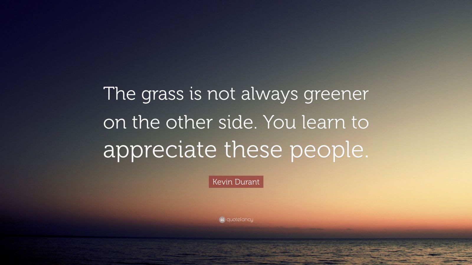 Kevin Durant Quote: "The grass is not always greener on the other side. You learn to appreciate ...