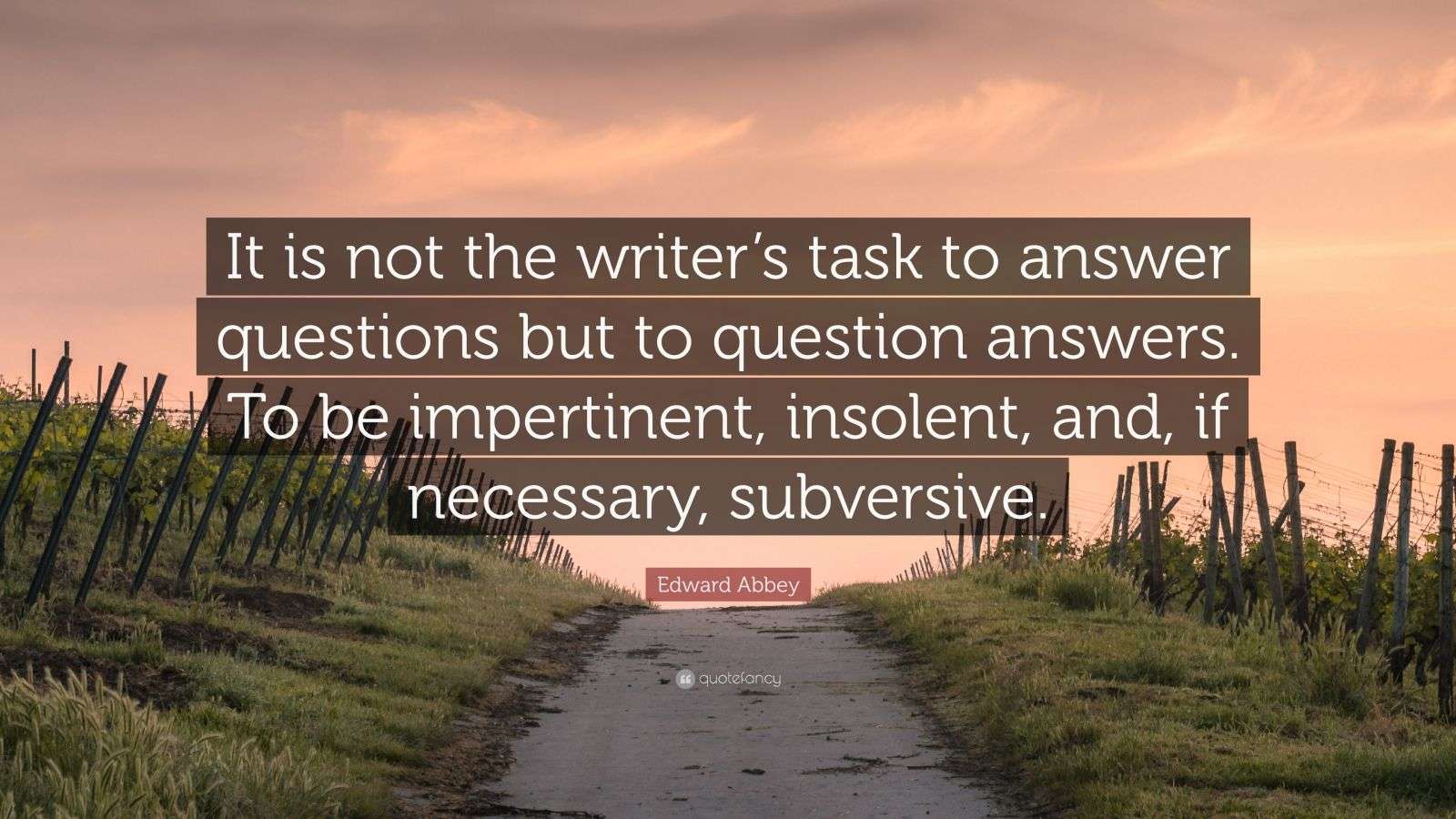 Edward Abbey Quote “It is not the writer’s task to answer questions but to question answers. To