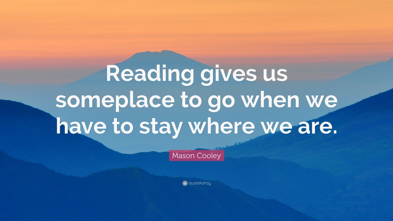 Mason Cooley Quote Reading gives us someplace to go when 