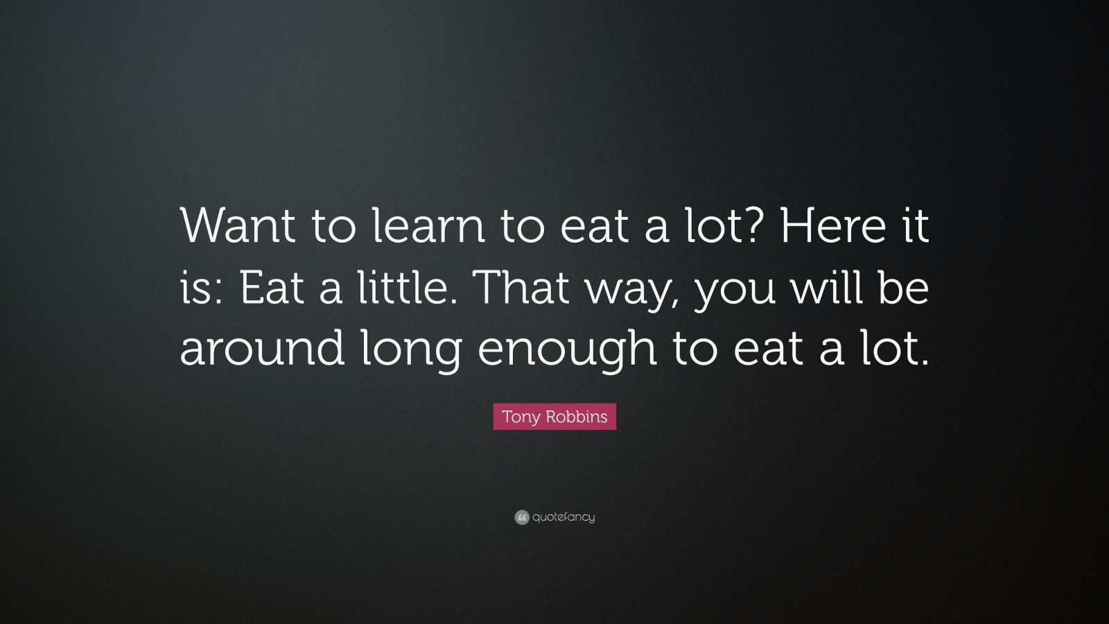 Tony Robbins Quote “Want to learn to eat a lot? Here it is Eat a