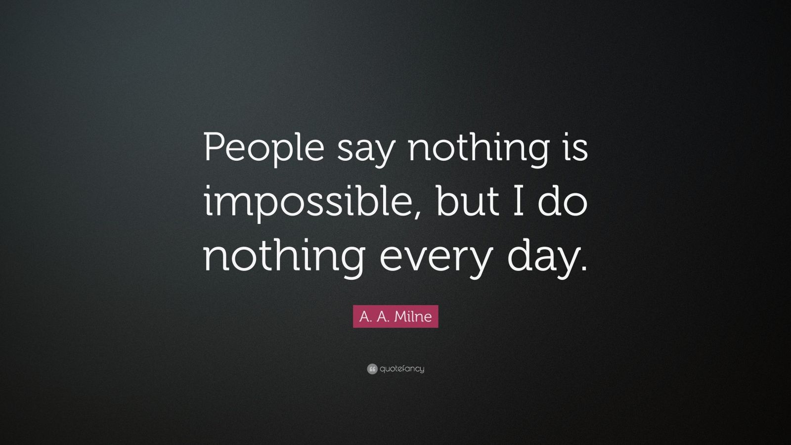 A. A. Milne Quote: “People say nothing is impossible, but I do nothing ...