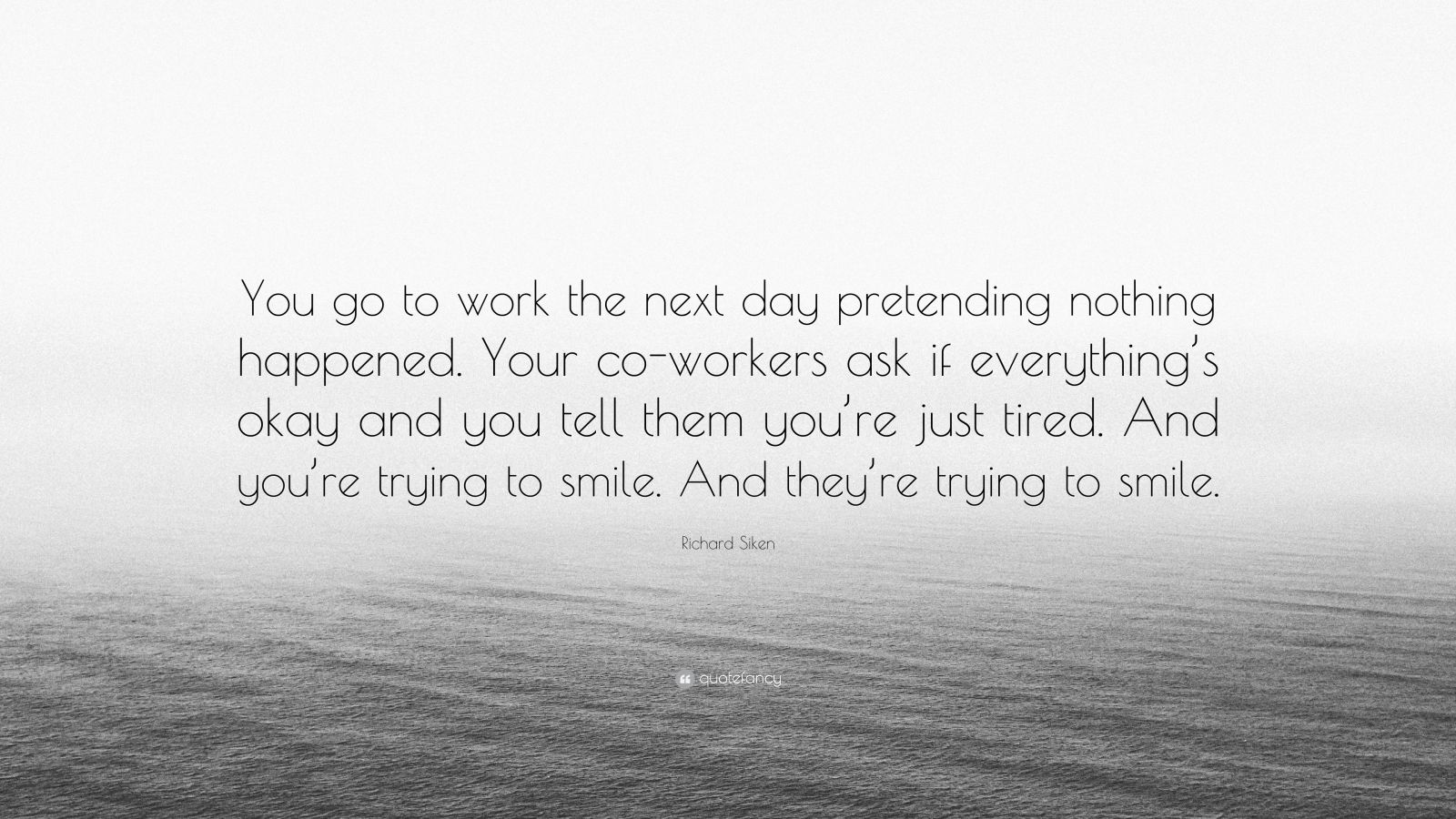 richard-siken-quote-you-go-to-work-the-next-day-pretending-nothing