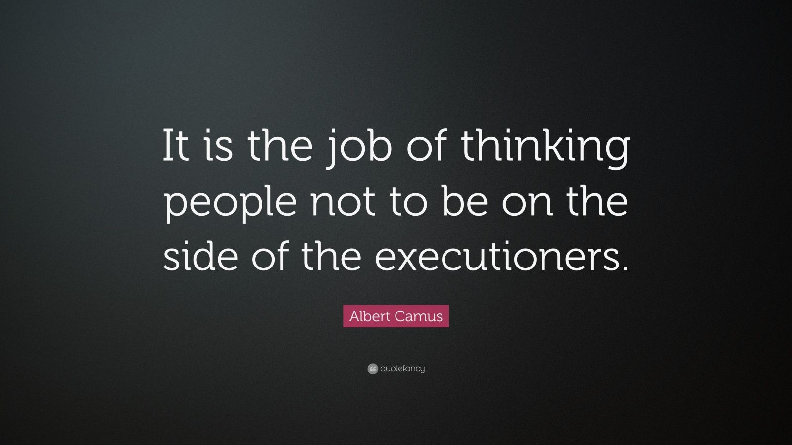 Albert Camus Quote: “It is the job of thinking people not to be on the ...