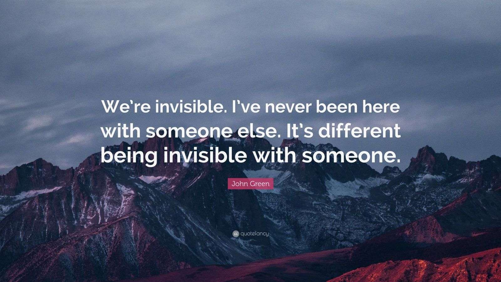 John Green Quote “We’re invisible. I’ve never been here with someone