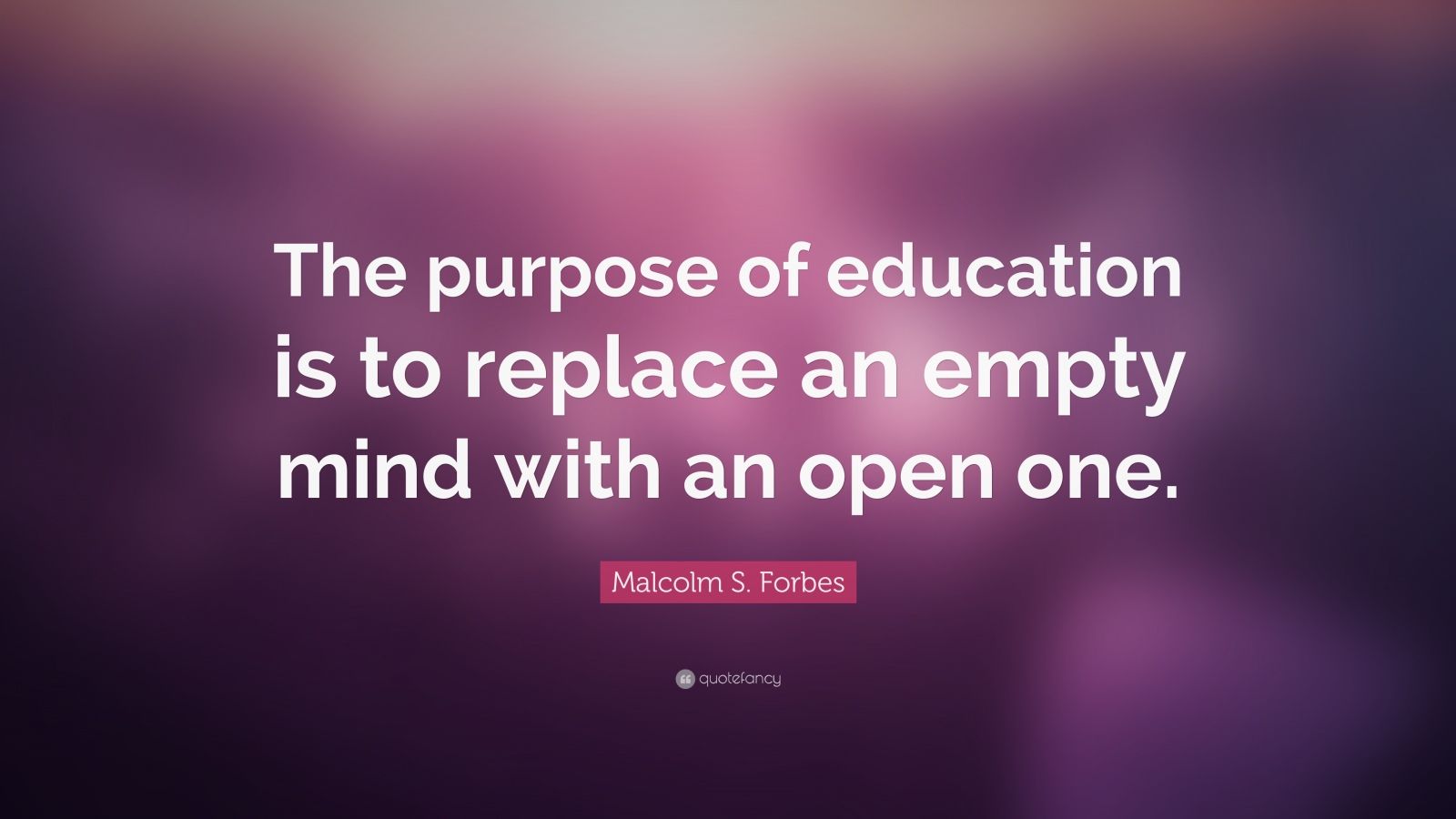 Malcolm S. Forbes Quote: “The purpose of education is to replace an