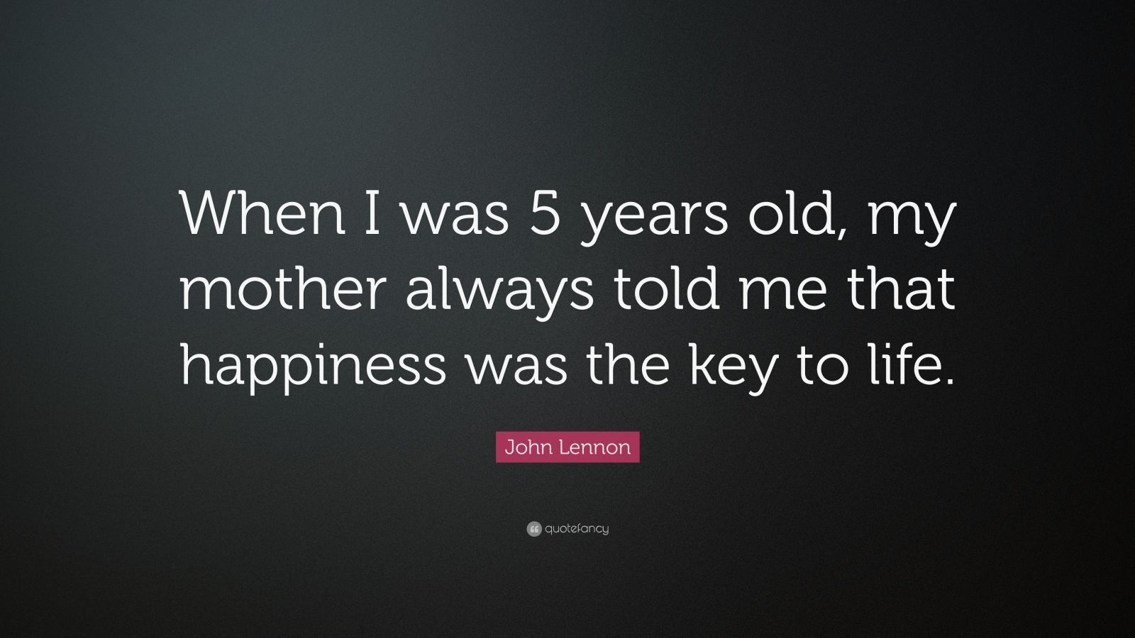 John Lennon Quote: “When I was 5 years old, my mother always told me ...