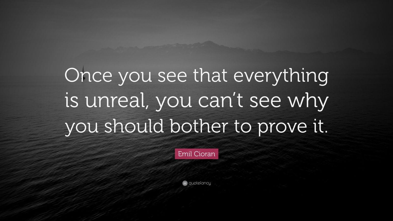 Emil Cioran Quote: “Once you see that everything is unreal, you can’t ...