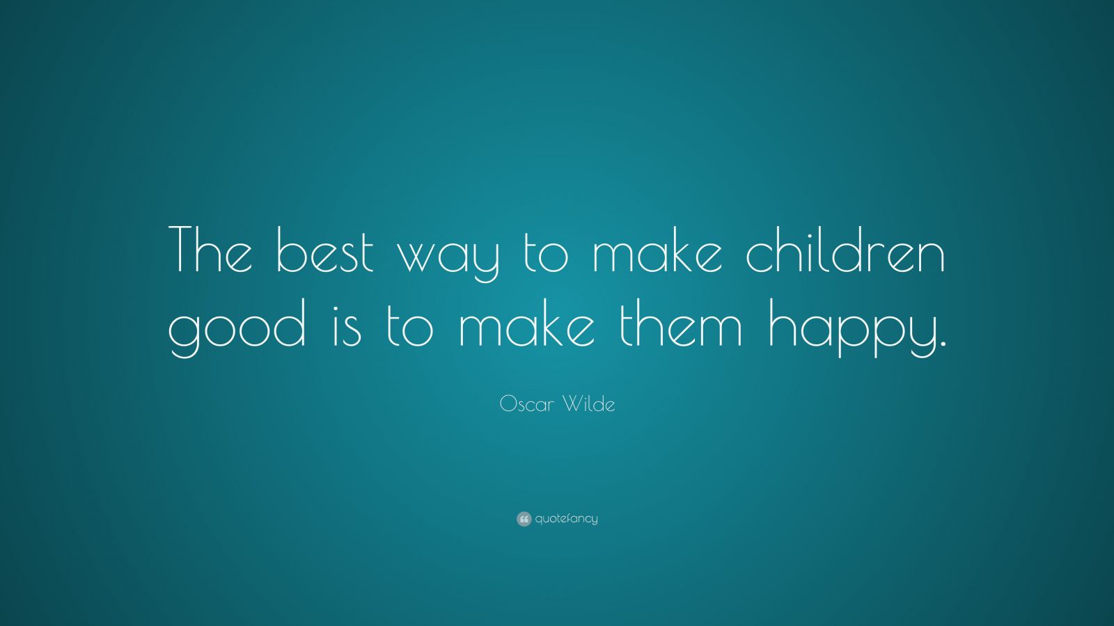 Oscar Wilde Quote: “The best way to make children good is to make them ...