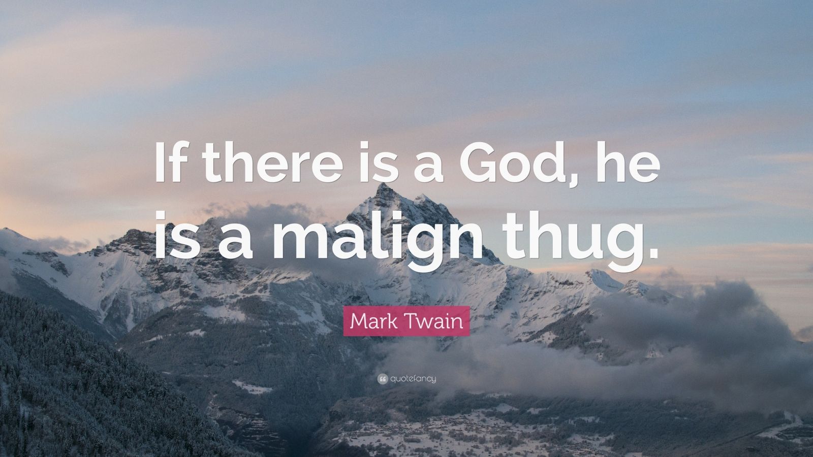 “If there is a God, he is a malign thug.” — Mark Twain