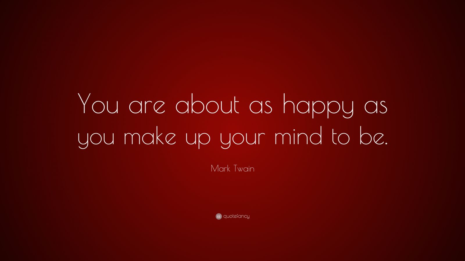 Mark Twain Quote: “You are about as happy as you make up your mind to be.”