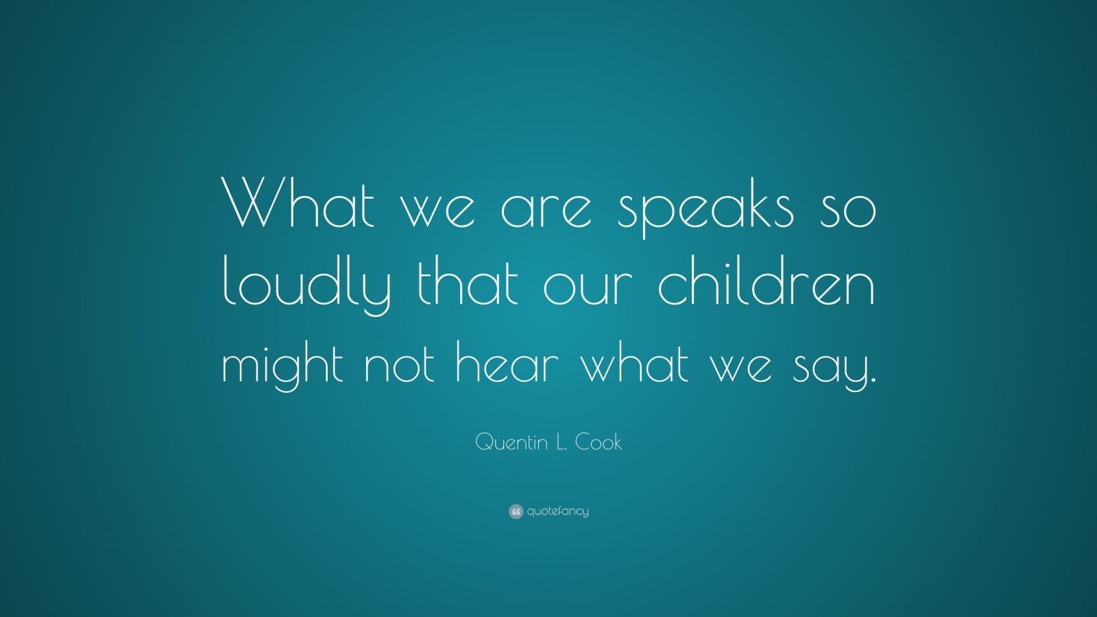 Quentin L. Cook Quote: “What we are speaks so loudly that our children ...