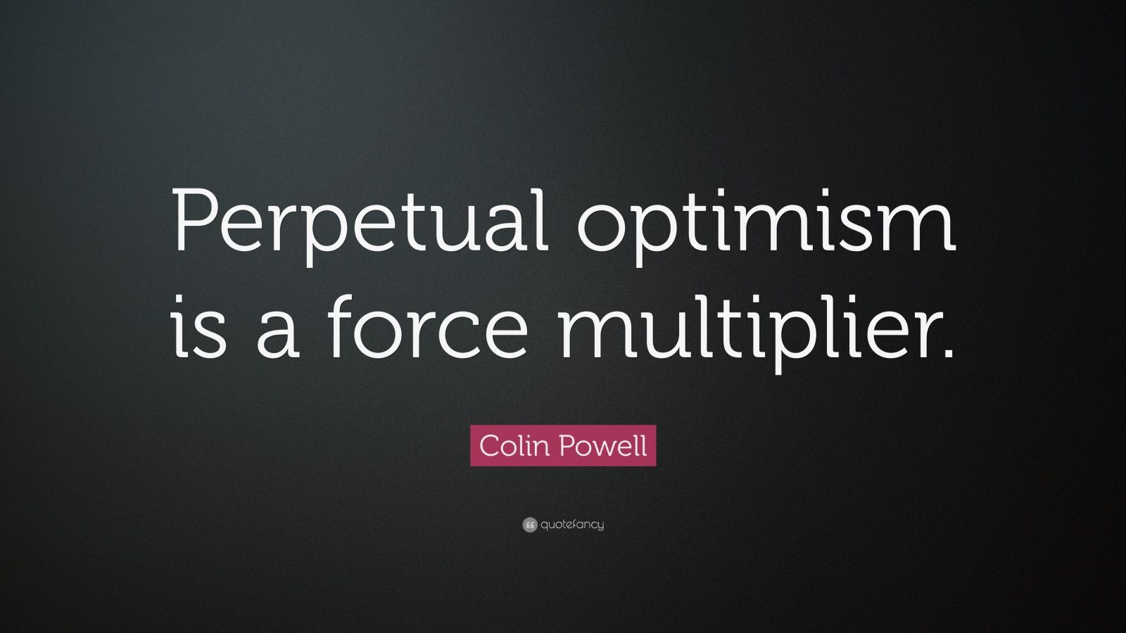 Colin Powell Quote: “Perpetual optimism is a force multiplier.” (24 ...