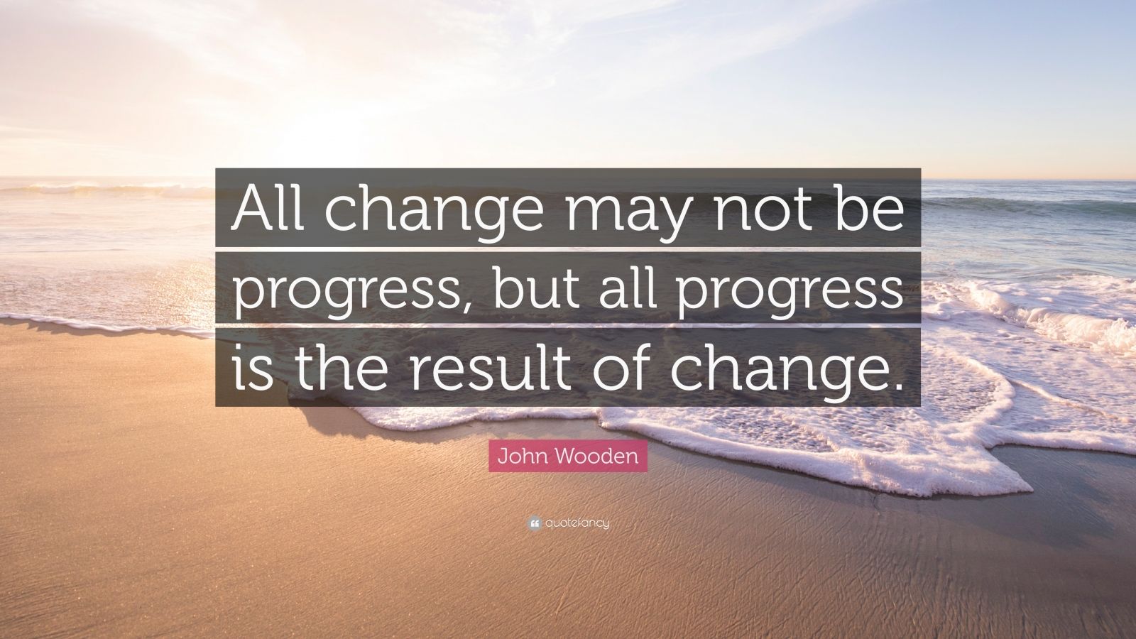 John Wooden Quote “All change may not be progress, but all progress is