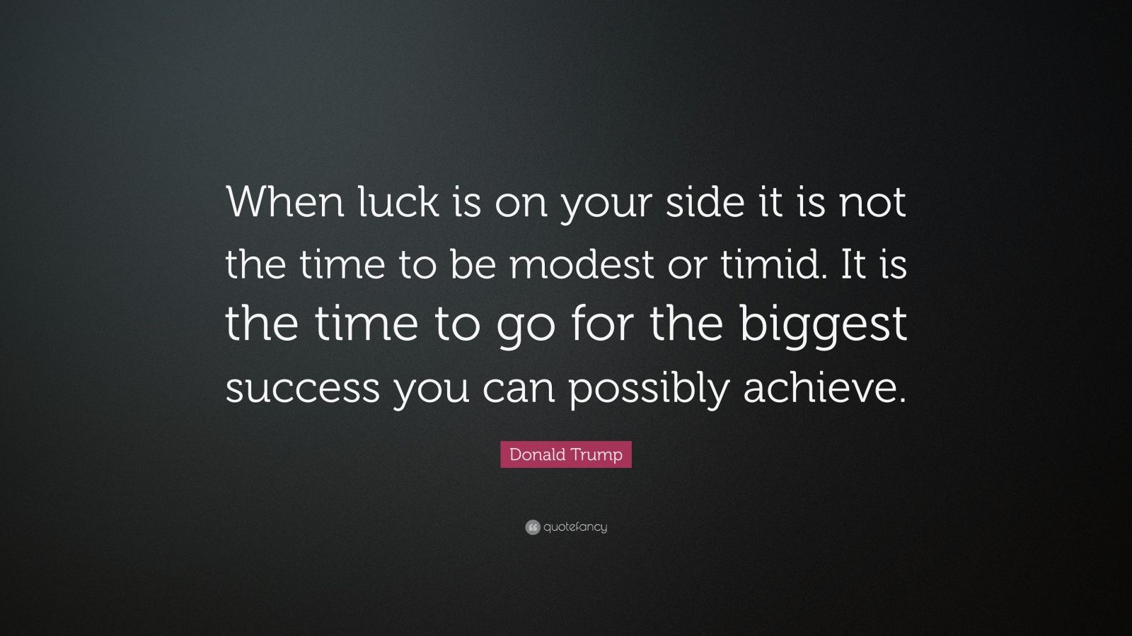 Donald Trump Quote: “When luck is on your side it is not the time to be ...