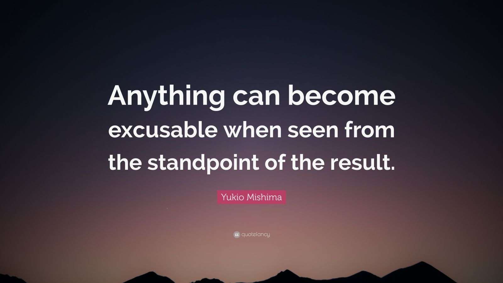 Yukio Mishima Quote: “Anything can become excusable when seen from the ...