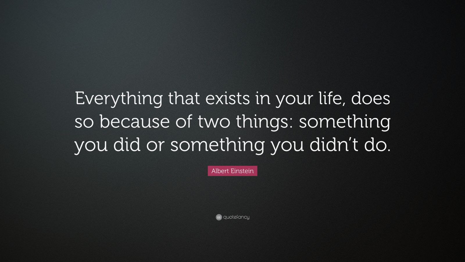 Albert Einstein Quote: “Everything that exists in your life, does so ...