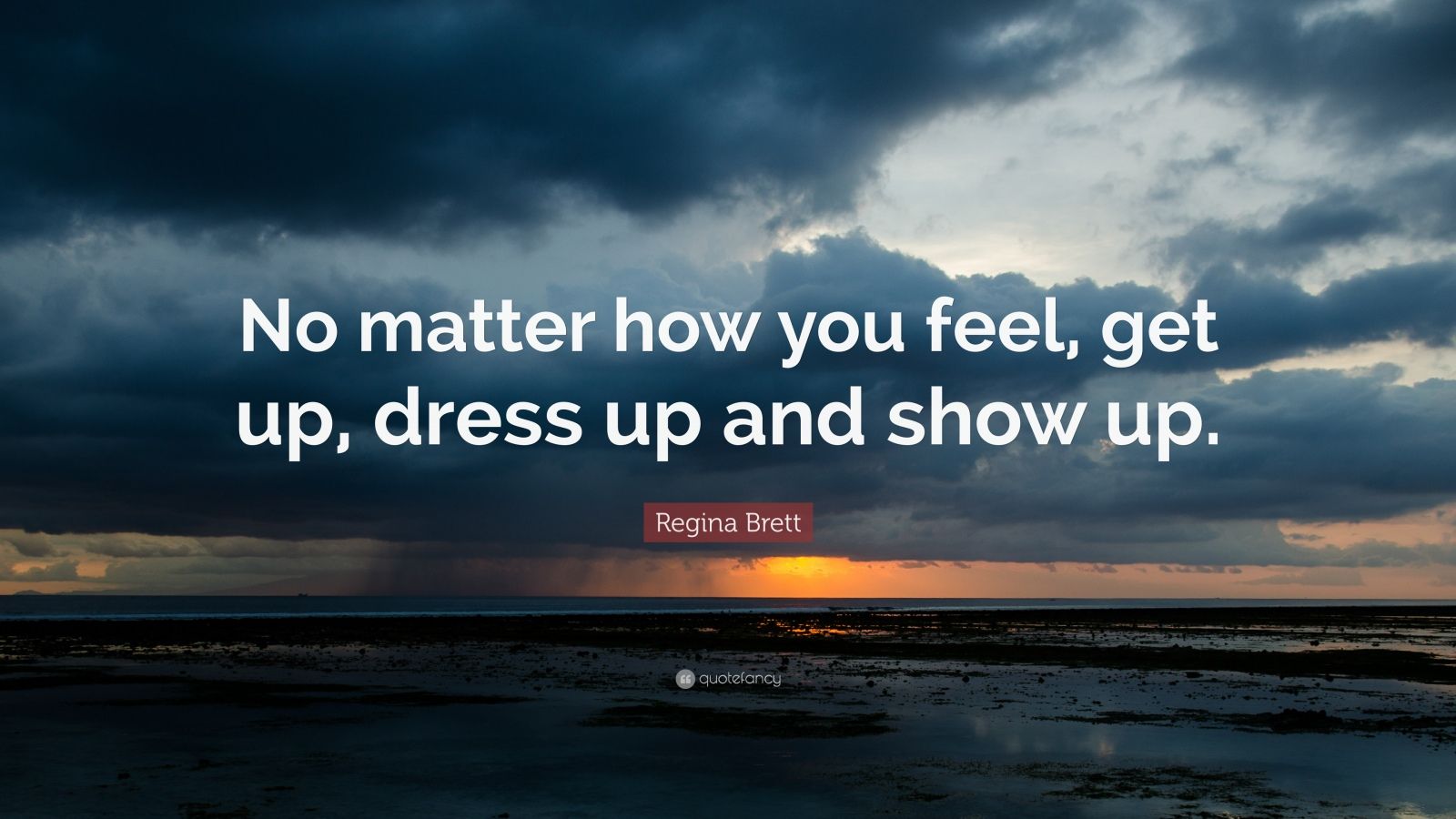 Regina Brett Quote “No matter how you feel, get up, dress up and show