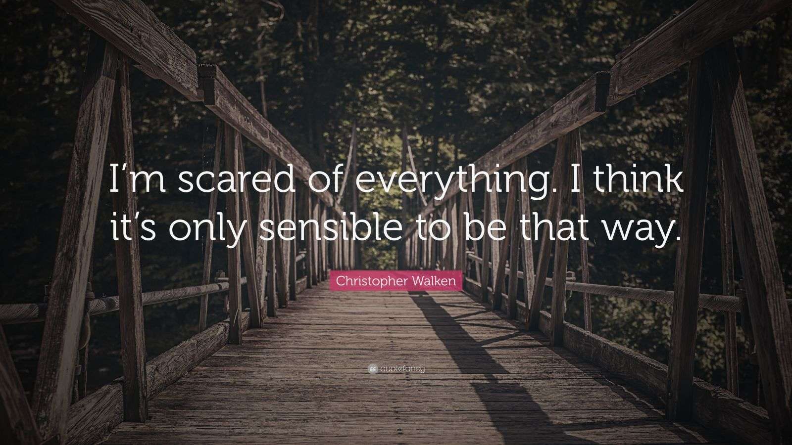 Christopher Walken Quote “I’m scared of everything. I think it’s only