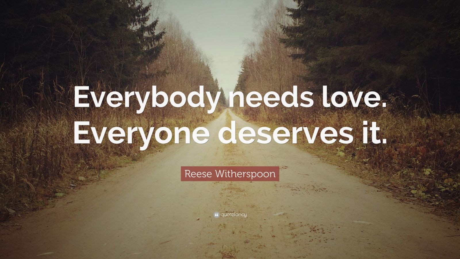Reese Witherspoon Quote “Everybody needs love. Everyone deserves it