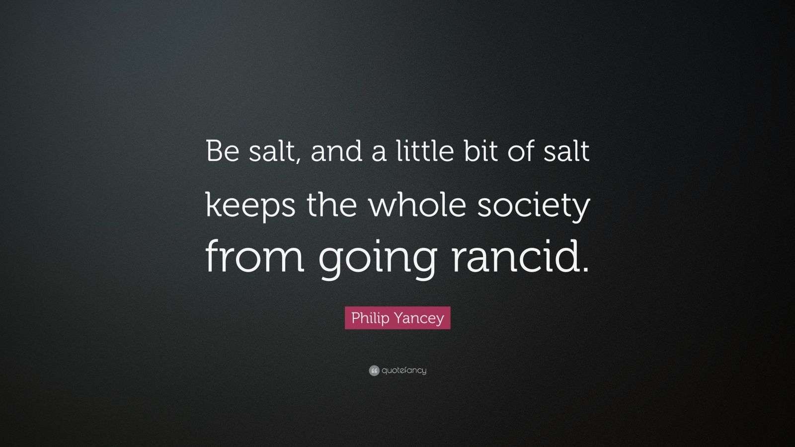 Philip Yancey Quote “Be salt, and a little bit of salt keeps the whole