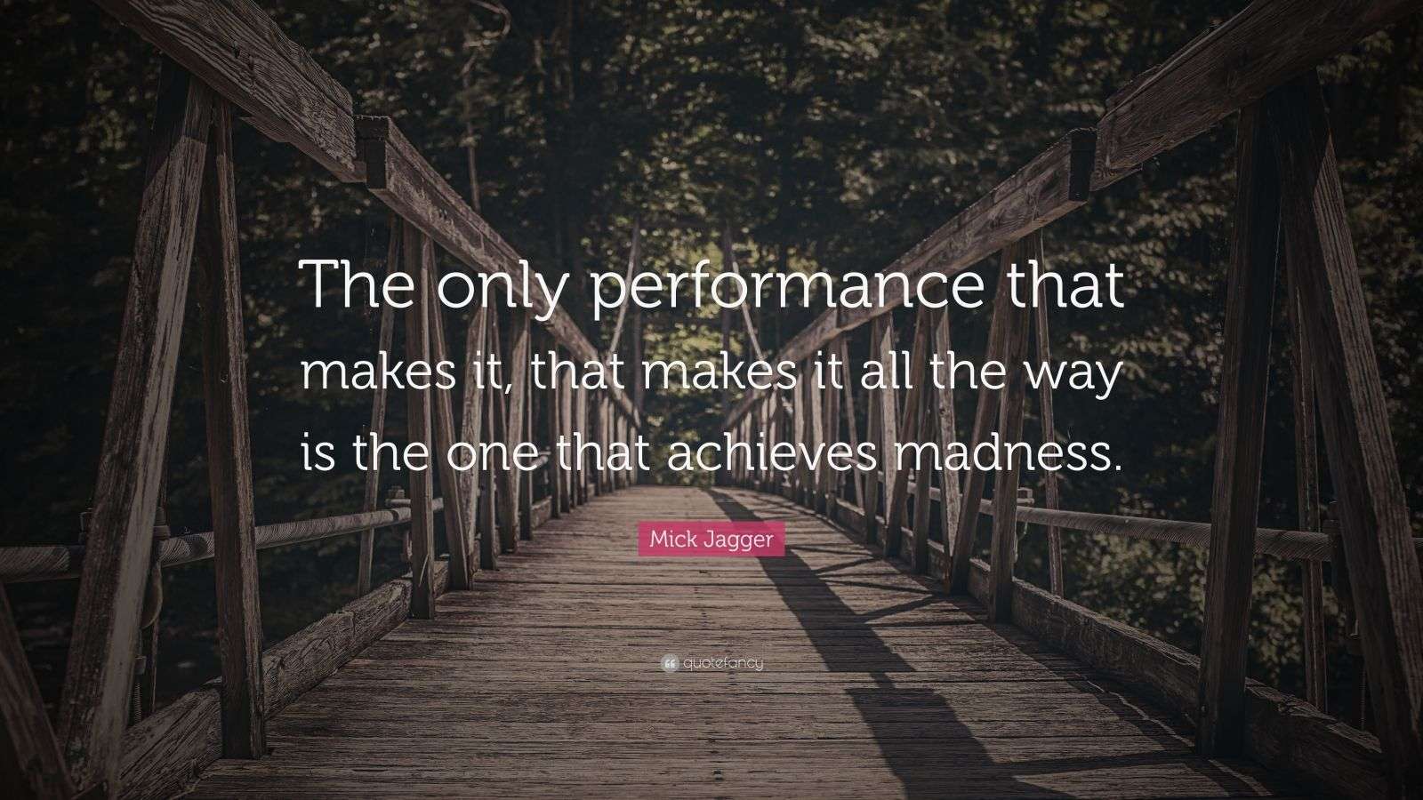 Mick Jagger Quote “The only performance that makes it, that makes it