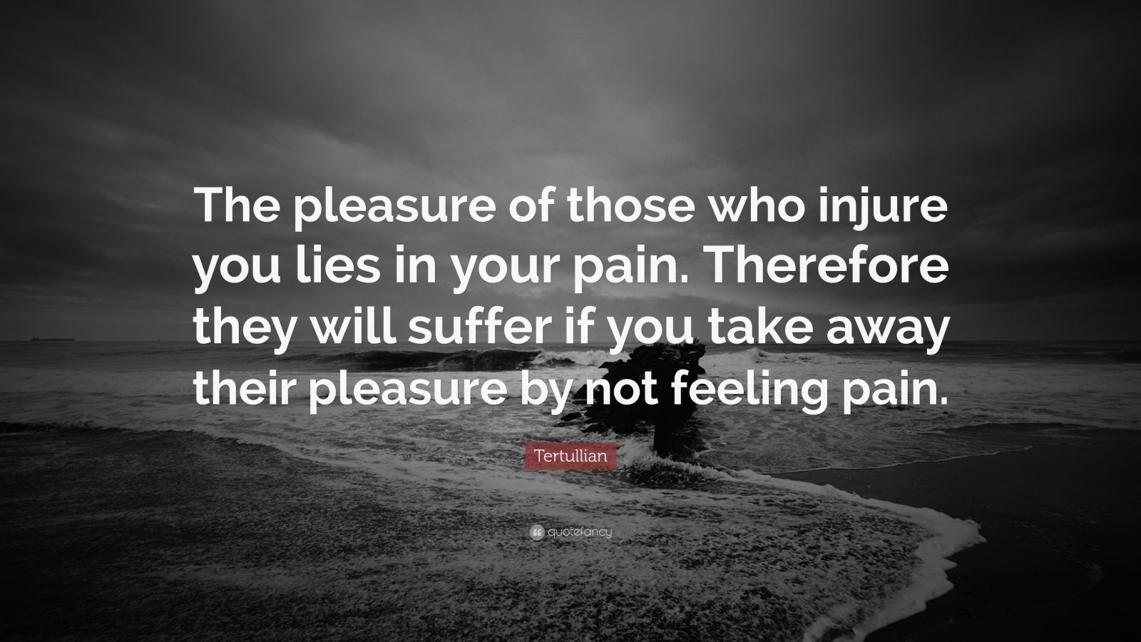 Tertullian Quote: “The pleasure of those who injure you lies in your ...