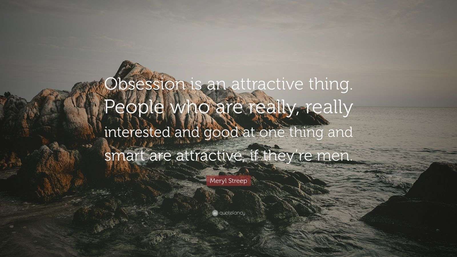 Meryl Streep Quote: “Obsession is an attractive thing. People who are ...