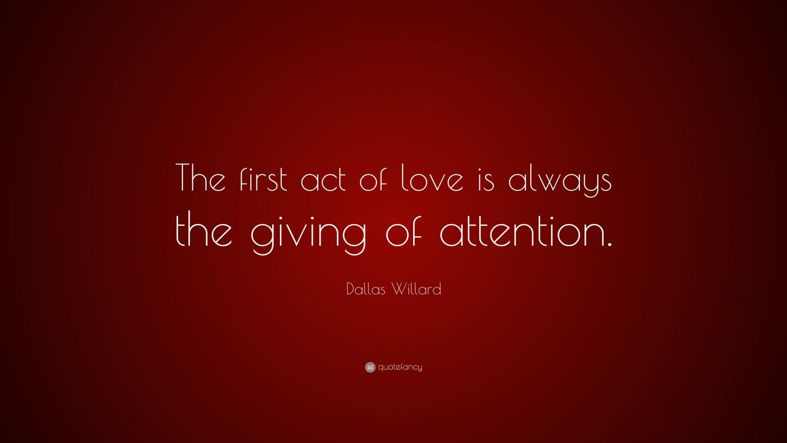 Dallas Willard Quote: “The first act of love is always the giving of ...