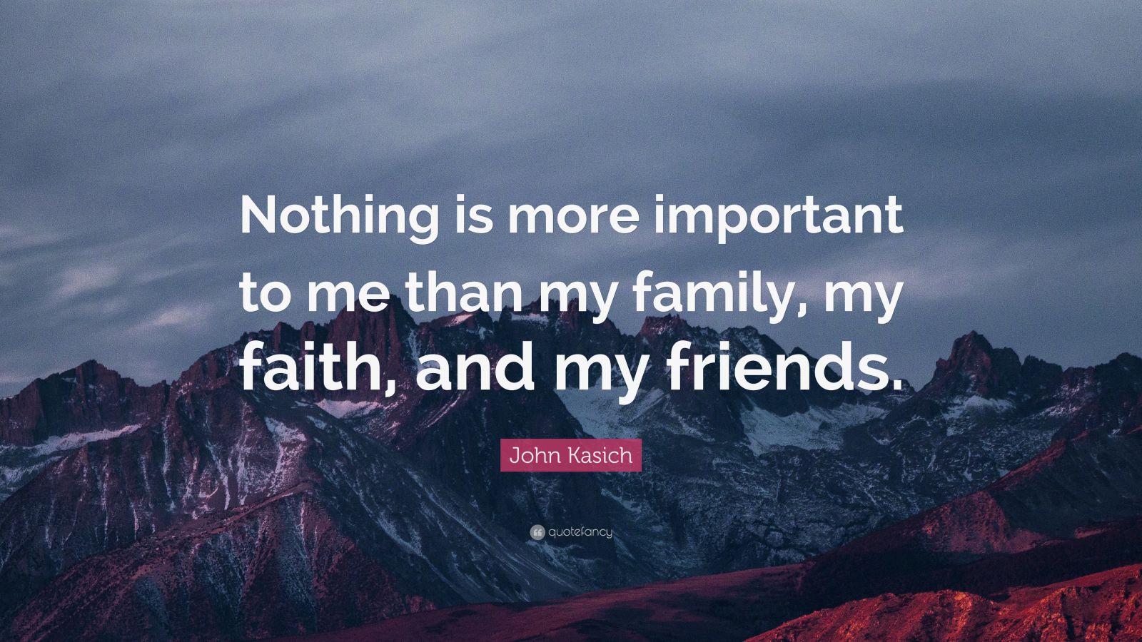 John Kasich Quote “Nothing is more important to me than my family, my faith, and my friends