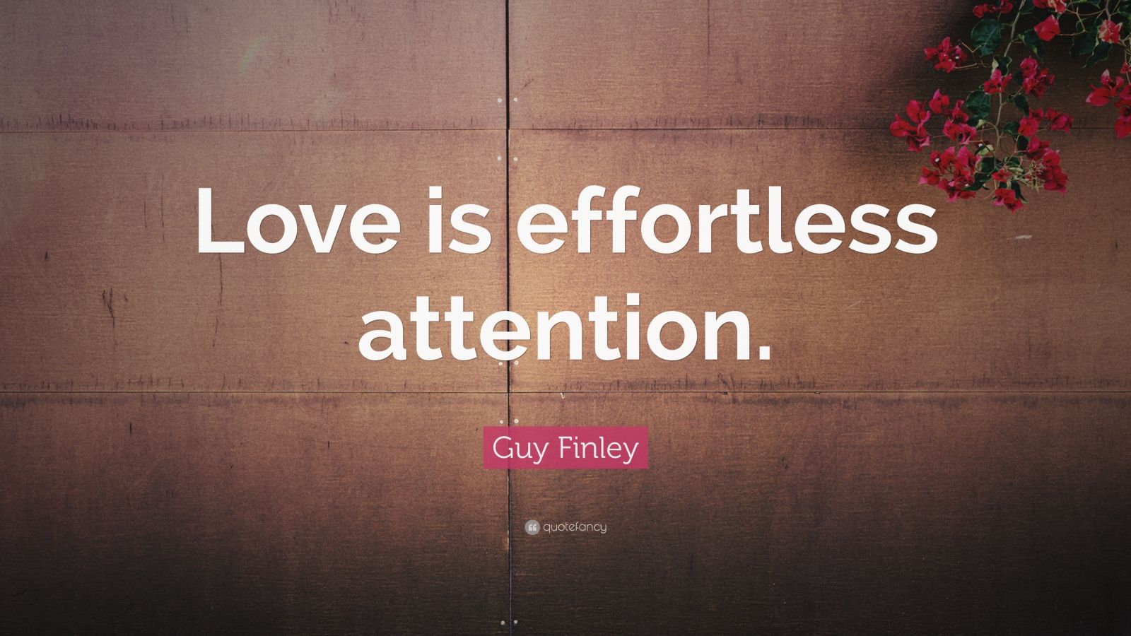 Guy Finley Quote: “Love is effortless attention.”