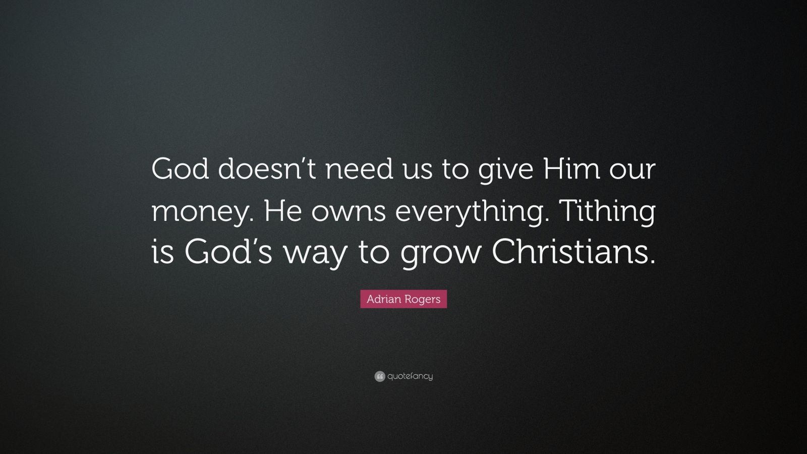 Adrian Rogers Quote: “God doesn’t need us to give Him our money. He ...