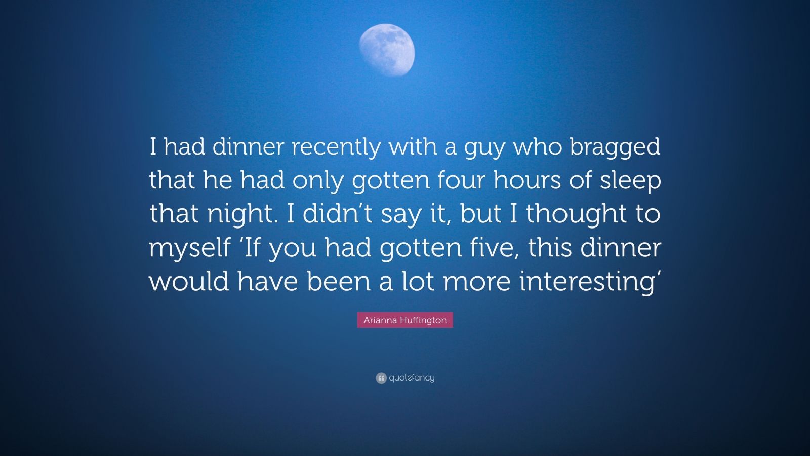 Arianna Huffington Quote “i Had Dinner Recently With A Guy Who Bragged