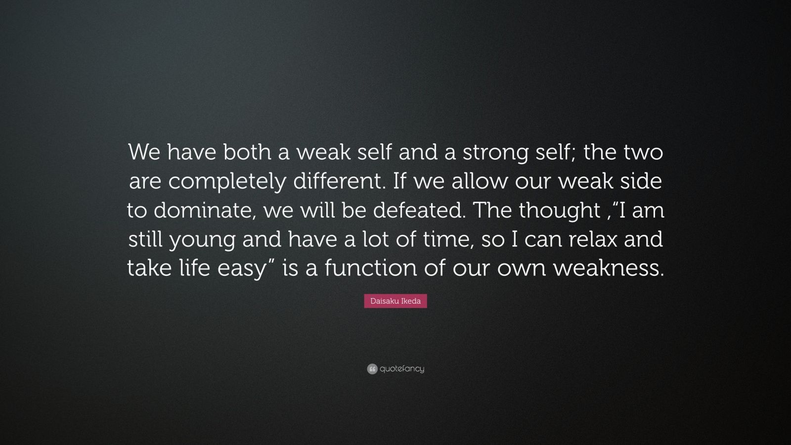 Daisaku Ikeda Quote: “We have both a weak self and a strong self; the ...