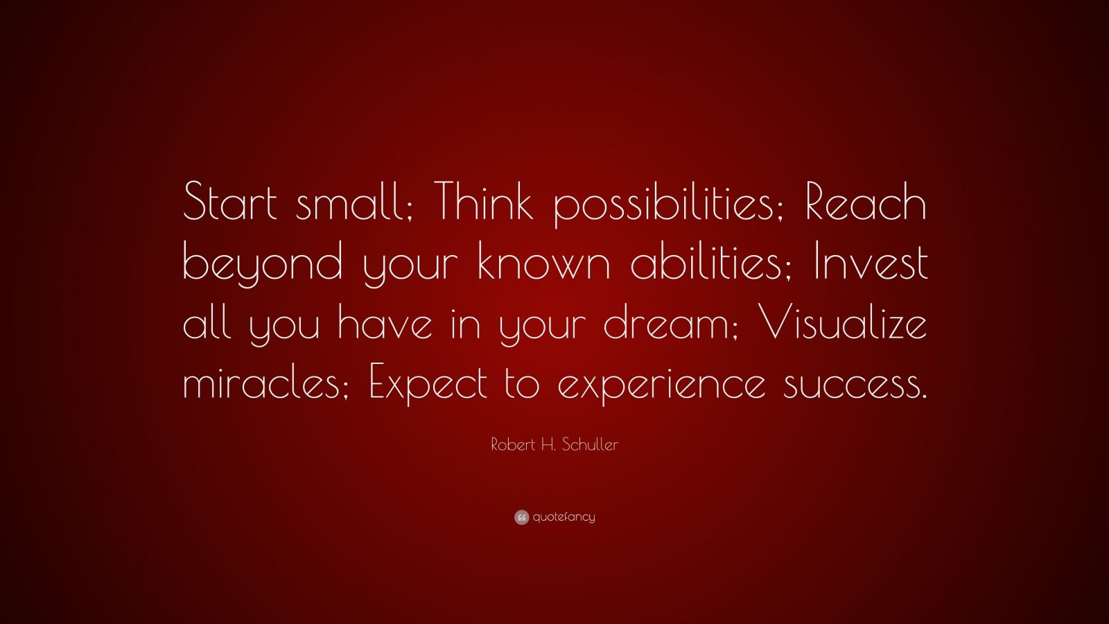 Robert H. Schuller Quote: “Start small; Think possibilities; Reach ...