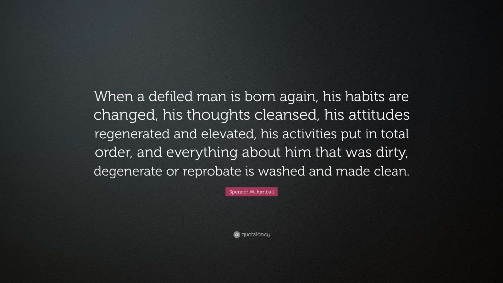 Spencer W. Kimball Quote: “When a defiled man is born again, his habits ...