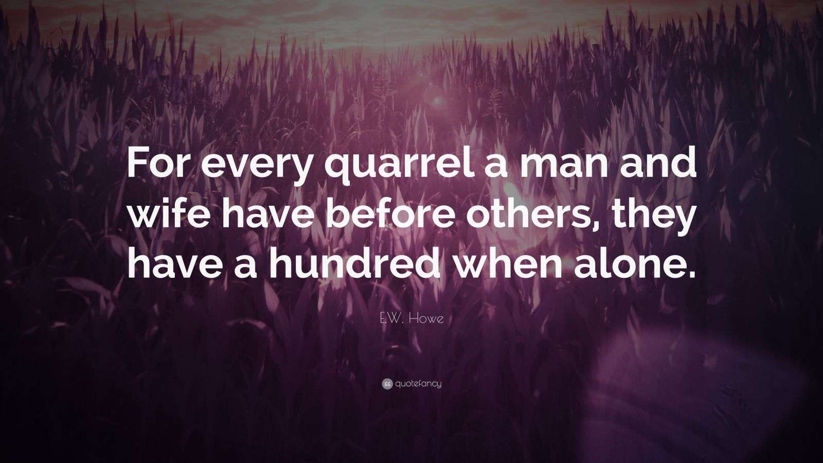 E.W. Howe Quote: “For every quarrel a man and wife have before others ...