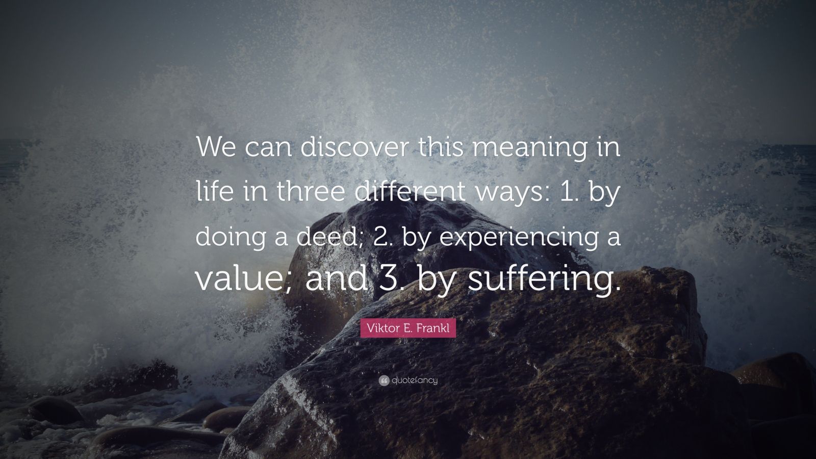 Viktor E Frankl Quote “We can discover this meaning in life in three